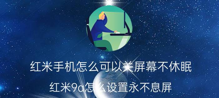 红米手机怎么可以关屏幕不休眠 红米9a怎么设置永不息屏？